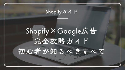 【2025年版】Shopify Google広告 完全攻略ガイド:初心者が知るべき設定と運用のすべて