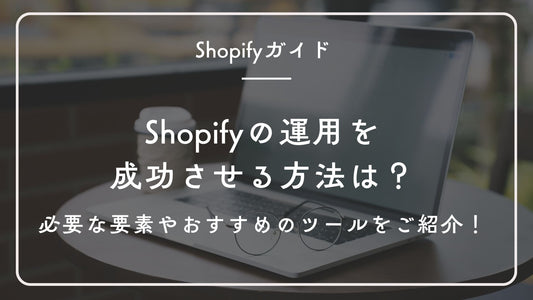 Shopifyの運用を成功させる方法は?必要な要素やおすすめのツールをご紹介!