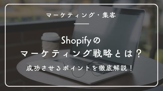 Shopifyのマーケティング戦略とは?成功させるポイントを徹底解説!