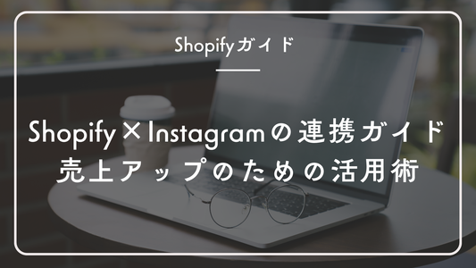 ShopifyとInstagramの連携方法完全ガイド|売上アップのための活用術