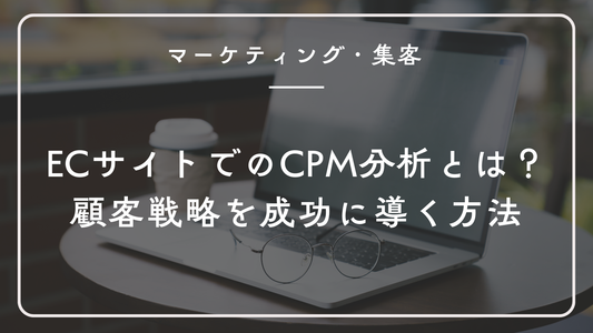 ECサイトでのCPM分析とは?顧客戦略を成功に導く方法