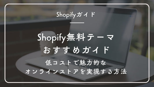 Shopify無料テーマおすすめガイド:低コストで魅力的なオンラインストアを実現する方法