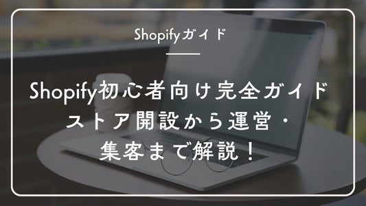 Shopify初心者向け完全ガイド|ストア開設から運営・集客まで解説!